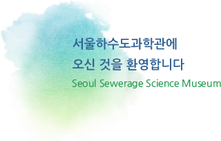 서울하수도과학관에 오신것을 환영합니다. Seoul Sewerage Science Museum